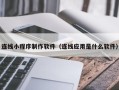 临沂连线小程序制作软件（连线应用是什么软件）