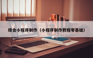 临沂综合小程序制作（小程序制作教程零基础）