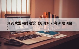 临沂河间大型网站建设（河间2020年新建项目）