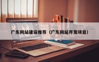临沂广东网站建设推荐（广东网站开发项目）