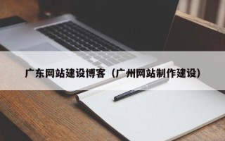 临沂广东网站建设博客（广州网站制作建设）