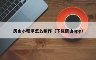 临沂房山小程序怎么制作（下载房山app）