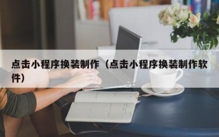 临沂点击小程序换装制作（点击小程序换装制作软件）