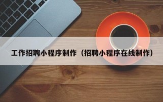 临沂工作招聘小程序制作（招聘小程序在线制作）