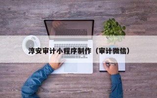 临沂淳安审计小程序制作（审计微信）