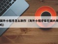 临沂国外小程序怎么制作（海外小程序能在国内用吗）