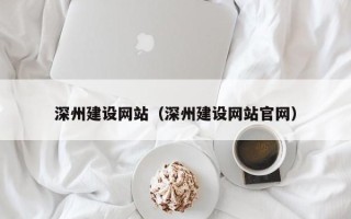 临沂深州建设网站（深州建设网站官网）