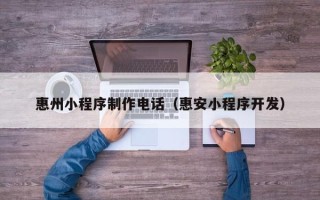 临沂惠州小程序制作电话（惠安小程序开发）