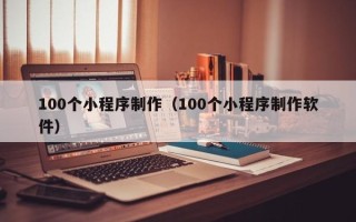 临沂100个小程序制作（100个小程序制作软件）
